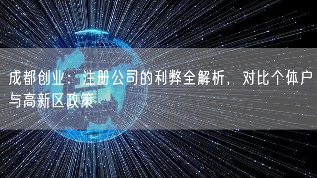成都创业：注册公司的利弊全解析，对比个体户与高新区政策