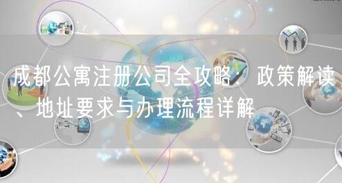 成都公寓注册公司全攻略：政策解读、地址要求与办理流程详解