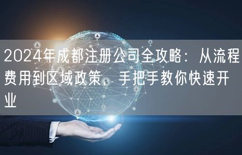 2024年成都注册公司全攻略:从流程费用到区域政策,手把手教你快速开业 2024年成都注册公司全攻略:从流程费用到区域政策,手把手教你快速开业