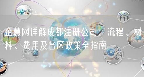 企慧网详解成都注册公司：流程、材料、费用及各区政策全指南