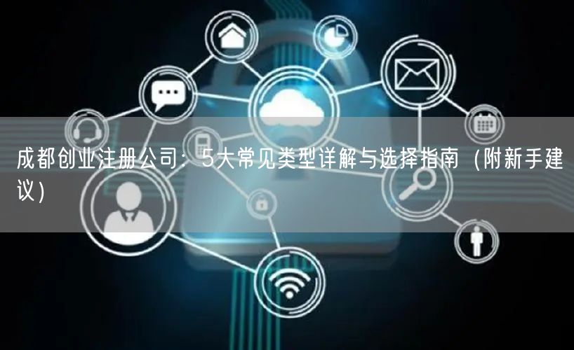 成都创业注册公司：5大常见类型详解与选择指南（附新手建议）