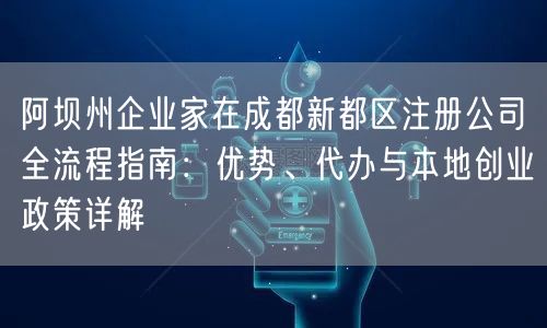 阿坝州企业家在成都新都区注册公司全流程指南：优势、代办与本地创业政策详解