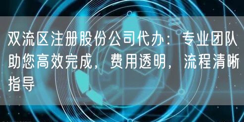 双流区注册股份公司代办：专业团队助您高效完成，费用透明，流程清晰指导