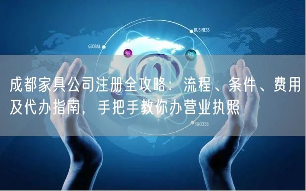 成都家具公司注册全攻略：流程、条件、费用及代办指南，手把手教你办营业执照