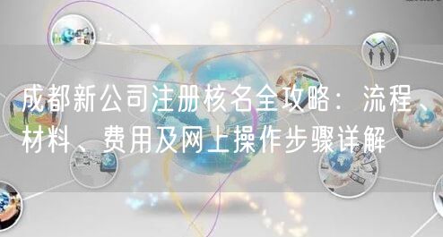 成都新公司注册核名全攻略：流程、材料、费用及网上操作步骤详解