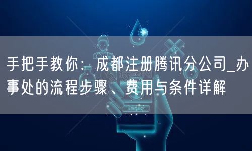 手把手教你:成都注册腾讯分公司_办事处的流程步骤、费用与条件详解 手把手教你:成都注册腾讯分公司_办事处的流程步骤、费用与条件详解