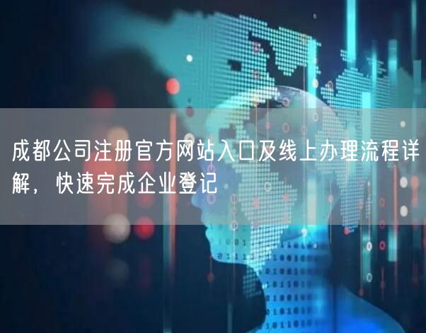 成都公司注册官方网站入口及线上办理流程详解,快速完成企业登记 成都公司注册官方网站入口及线上办理流程详解,快速完成企业登记
