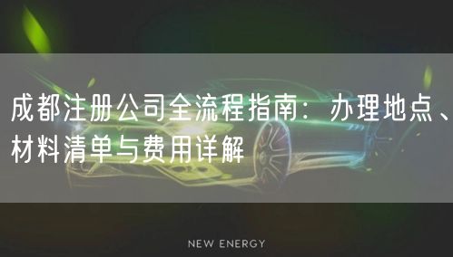 成都注册公司全流程指南：办理地点、材料清单与费用详解