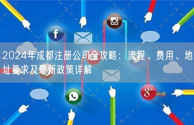 2024年成都注册公司全攻略：流程、费用、地址要求及最新政策详解