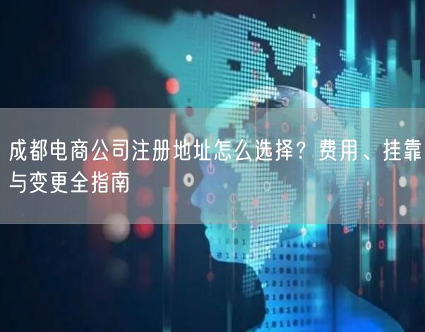 成都电商公司注册地址怎么选择？费用、挂靠与变更全指南