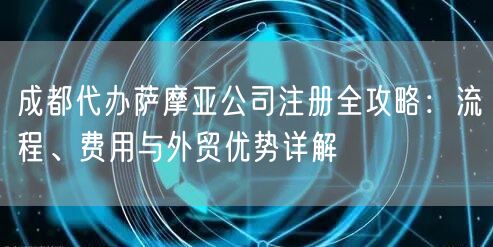 成都代办萨摩亚公司注册全攻略：流程、费用与外贸优势详解