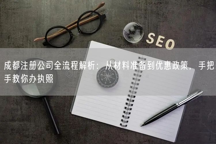 成都注册公司全流程解析:从材料准备到优惠政策,手把手教你办执照 成都注册公司全流程解析:从材料准备到优惠政策,手把手教你办执照
