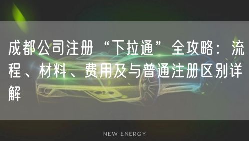 成都公司注册“下拉通”全攻略:流程、材料、费用及与普通注册区别详解 成都公司注册“下拉通”全攻略:流程、材料、费用及与普通注册区别详解