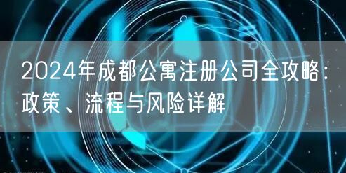 2024年成都公寓注册公司全攻略：政策、流程与风险详解
