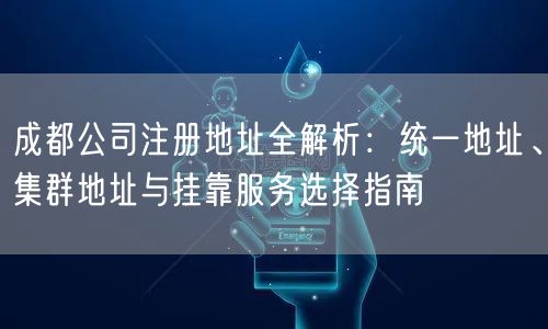 成都公司注册地址全解析：统一地址、集群地址与挂靠服务选择指南