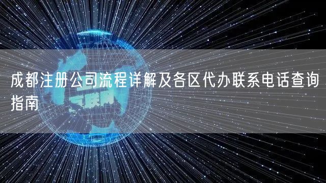 成都注册公司流程详解及各区代办联系电话查询指南 成都注册公司流程详解及各区代办联系电话查询指南