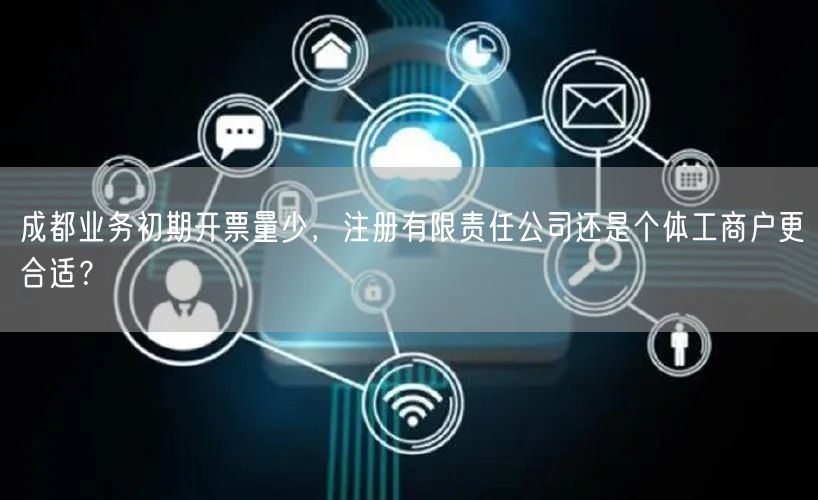 成都业务初期开票量少,注册有限责任公司还是个体工商户更合适? 成都业务初期开票量少,注册有限责任公司还是个体工商户更合适?