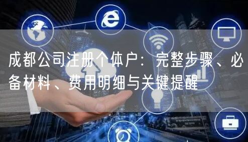 成都公司注册个体户：完整步骤、必备材料、费用明细与关键提醒