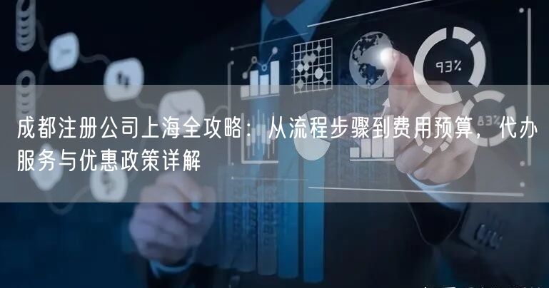 成都注册公司上海全攻略：从流程步骤到费用预算，代办服务与优惠政策详解