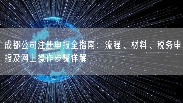 成都公司注册申报全指南：流程、材料、税务申报及网上操作步骤详解