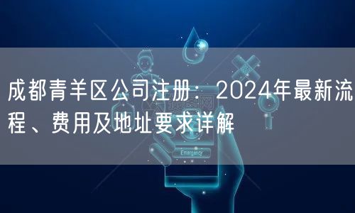 成都青羊区公司注册：2024年最新流程、费用及地址要求详解