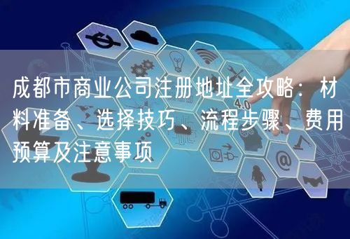 成都市商业公司注册地址全攻略：材料准备、选择技巧、流程步骤、费用预算及注意事项