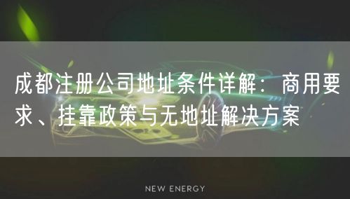 成都注册公司地址条件详解：商用要求、挂靠政策与无地址解决方案