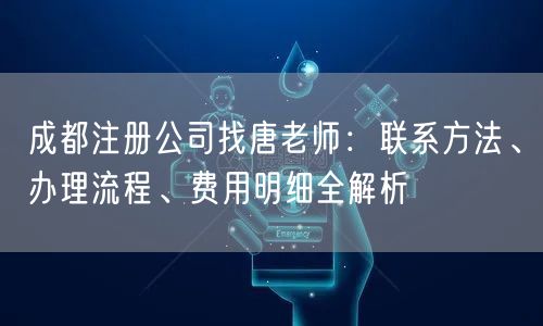 成都注册公司找唐老师：联系方法、办理流程、费用明细全解析