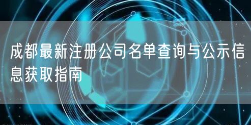 成都最新注册公司名单查询与公示信息获取指南
