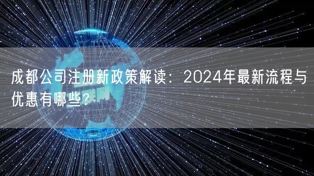 成都公司注册新政策解读：2024年最新流程与优惠有哪些？