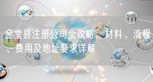 金堂县注册公司全攻略:材料、流程、费用及地址要求详解 金堂县注册公司全攻略:材料、流程、费用及地址要求详解