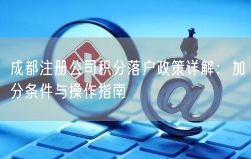 成都注册公司积分落户政策详解：加分条件与操作指南