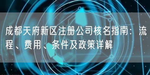成都天府新区注册公司核名指南：流程、费用、条件及政策详解
