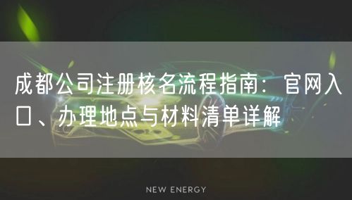 成都公司注册核名流程指南：官网入口、办理地点与材料清单详解