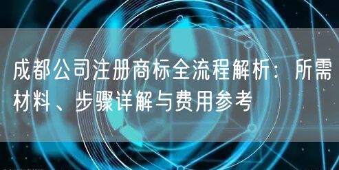 成都公司注册商标全流程解析：所需材料、步骤详解与费用参考
