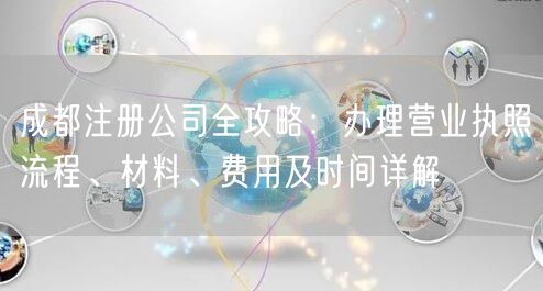 成都注册公司全攻略:办理营业执照流程、材料、费用及时间详解 成都注册公司全攻略:办理营业执照流程、材料、费用及时间详解