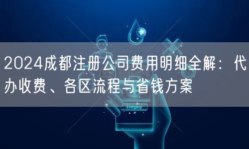 2024成都注册公司费用明细全解：代办收费、各区流程与省钱方案