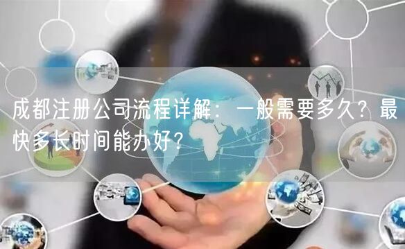 成都注册公司流程详解：一般需要多久？最快多长时间能办好？