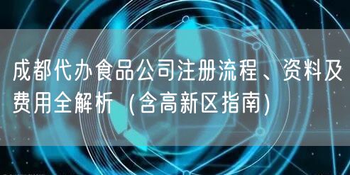 成都代办食品公司注册流程、资料及费用全解析(含高新区指南) 成都代办食品公司注册流程、资料及费用全解析(含高新区指南)