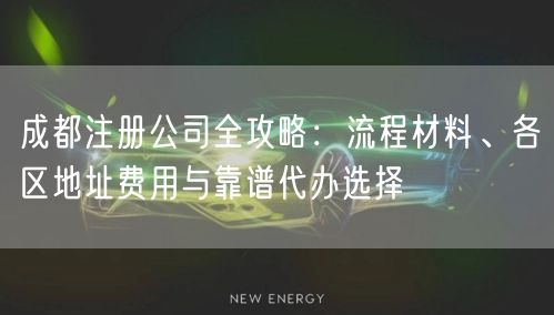 成都注册公司全攻略：流程材料、各区地址费用与靠谱代办选择