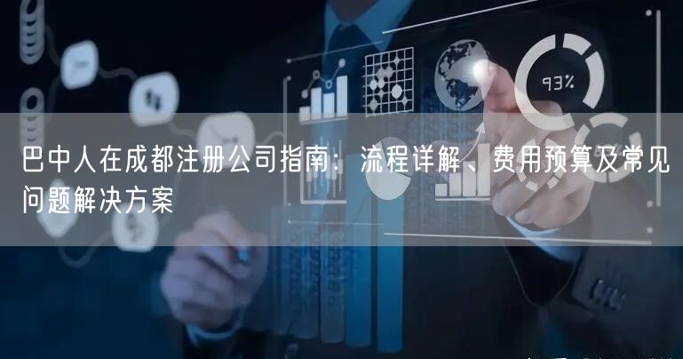 巴中人在成都注册公司指南：流程详解、费用预算及常见问题解决方案