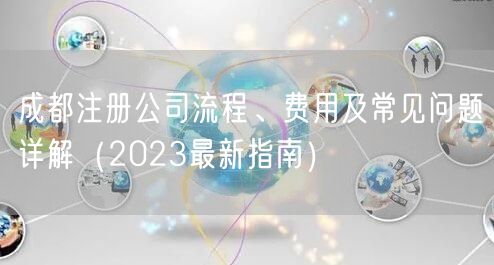 成都注册公司流程、费用及常见问题详解(2023最新指南) 成都注册公司流程、费用及常见问题详解(2023最新指南)