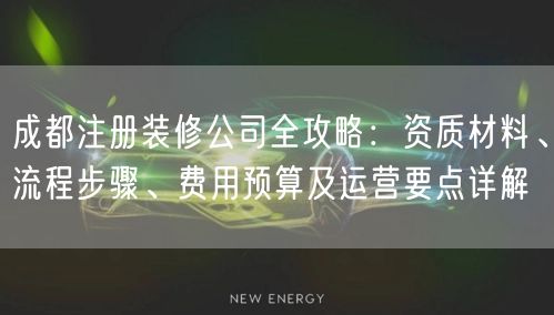 成都注册装修公司全攻略：资质材料、流程步骤、费用预算及运营要点详解