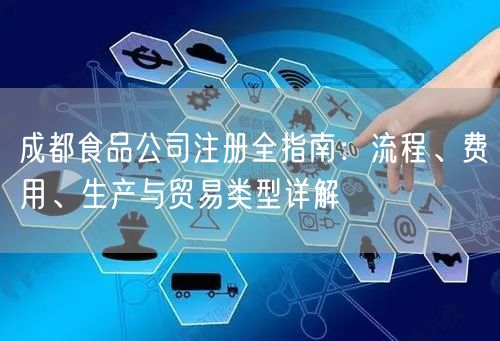 成都食品公司注册全指南：流程、费用、生产与贸易类型详解