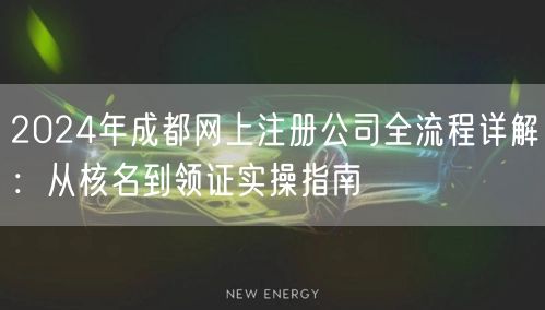 2024年成都网上注册公司全流程详解：从核名到领证实操指南