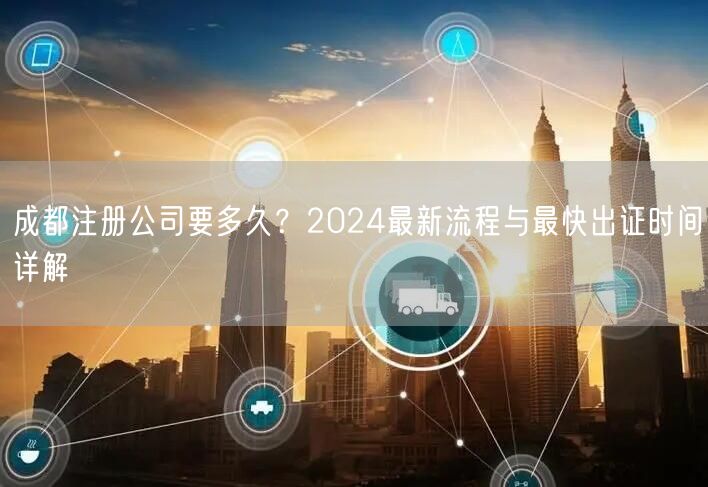 成都注册公司要多久？2024最新流程与最快出证时间详解
