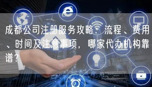 成都公司注册服务攻略:流程、费用、时间及注意事项,哪家代办机构靠谱? 成都公司注册服务攻略:流程、费用、时间及注意事项,哪家代办机构靠谱?