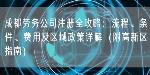 成都劳务公司注册全攻略：流程、条件、费用及区域政策详解（附高新区指南）