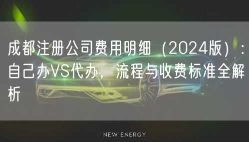 成都注册公司费用明细(2024版):自己办VS代办,流程与收费标准全解析 成都注册公司费用明细(2024版):自己办VS代办,流程与收费标准全解析