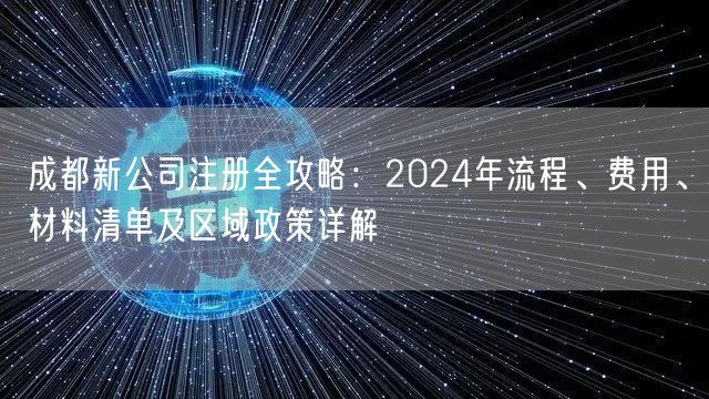 成都新公司注册全攻略:2024年流程、费用、材料清单及区域政策详解 成都新公司注册全攻略:2024年流程、费用、材料清单及区域政策详解